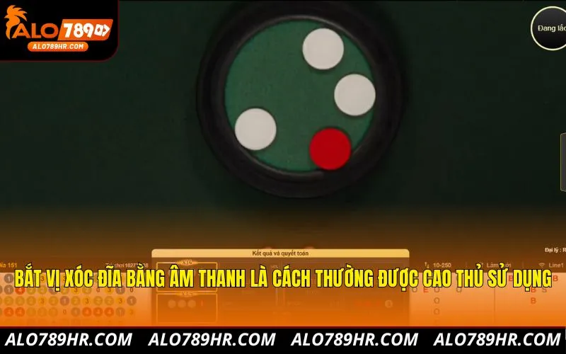 Bắt vị xóc đĩa bằng âm thanh là cách thường được cao thủ sử dụng