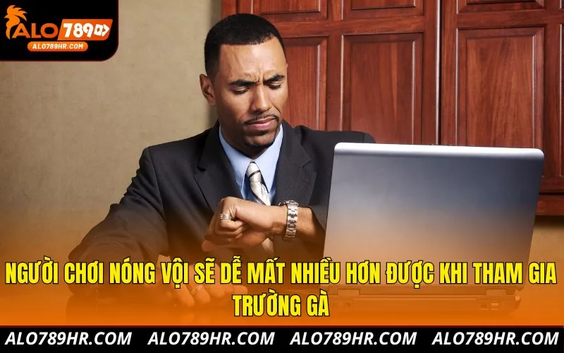 Người chơi nóng vội sẽ dễ mất nhiều hơn được khi tham gia trường gà